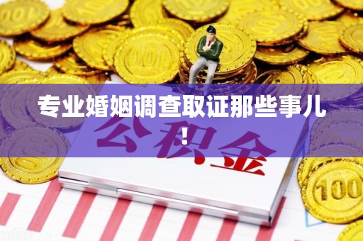 涵江专业婚姻调查取证那些事儿！