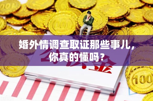 涵江婚外情调查取证那些事儿，你真的懂吗？