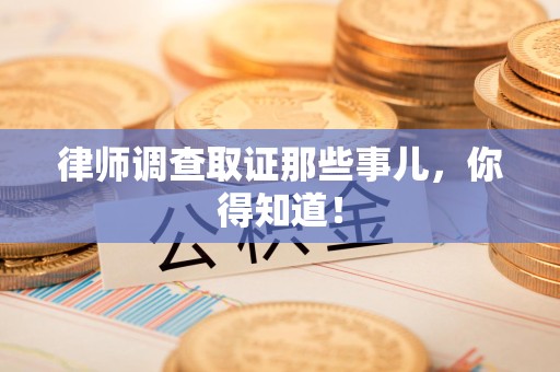 涵江律师调查取证那些事儿，你得知道！