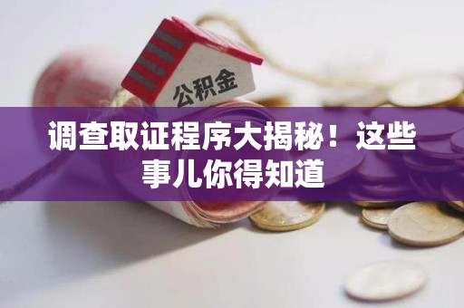 涵江调查取证程序大揭秘！这些事儿你得知道