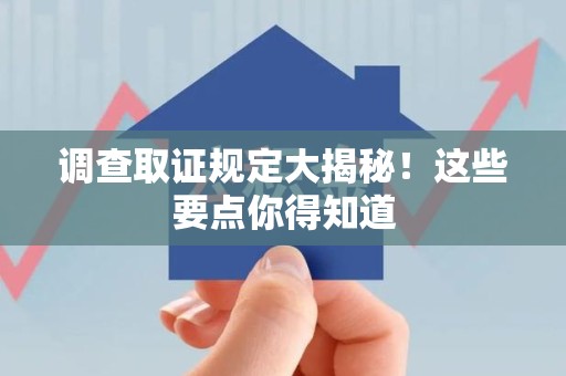 涵江调查取证规定大揭秘!这些要点你得知道 涵江调查取证规定大揭秘!这些要点你得知道