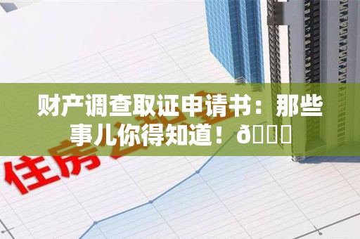 涵江财产调查取证申请书：那些事儿你得知道！😎