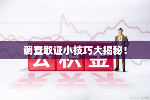 涵江调查取证小技巧大揭秘！