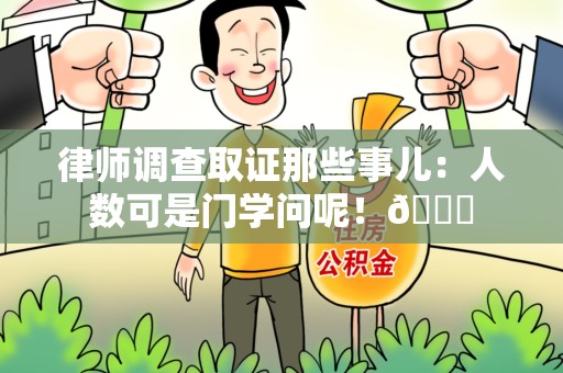 涵江律师调查取证那些事儿：人数可是门学问呢！😎