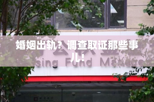 涵江婚姻出轨？调查取证那些事儿！