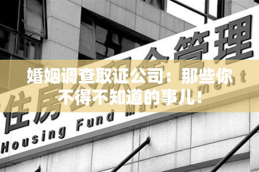 涵江婚姻调查取证公司：那些你不得不知道的事儿！