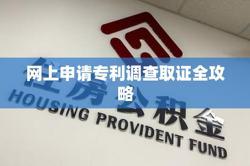 涵江网上申请专利调查取证全攻略
