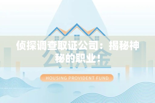 涵江侦探调查取证公司：揭秘神秘的职业！