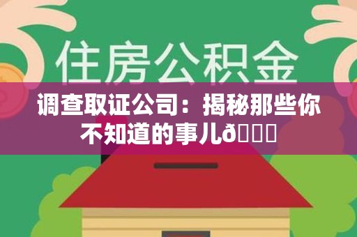 涵江调查取证公司：揭秘那些你不知道的事儿😎