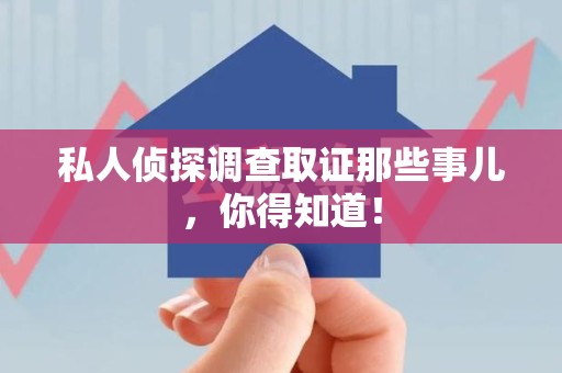 涵江私人侦探调查取证那些事儿，你得知道！