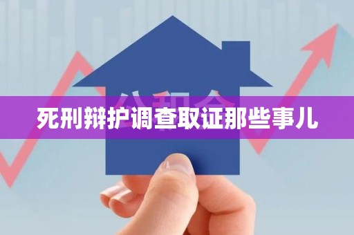 涵江死刑辩护调查取证那些事儿