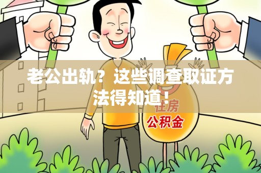 涵江老公出轨？这些调查取证方法得知道！