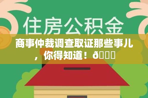 涵江商事仲裁调查取证那些事儿，你得知道！😎