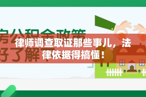 涵江律师调查取证那些事儿，法律依据得搞懂！