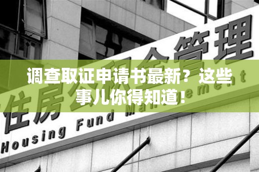 涵江调查取证申请书最新？这些事儿你得知道！