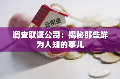 涵江调查取证公司：揭秘那些鲜为人知的事儿