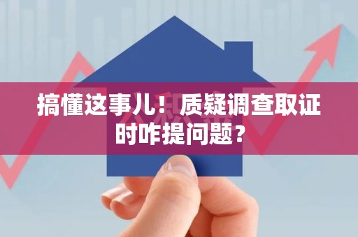 涵江搞懂这事儿!质疑调查取证时咋提问题? 涵江搞懂这事儿!质疑调查取证时咋提问题?