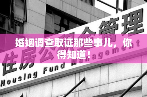 涵江婚姻调查取证那些事儿，你得知道！