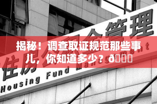 涵江揭秘！调查取证规范那些事儿，你知道多少？😎
