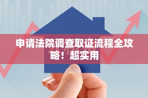 涵江申请法院调查取证流程全攻略！超实用