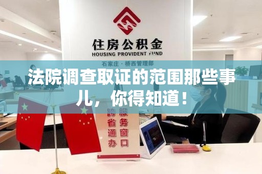 涵江法院调查取证的范围那些事儿，你得知道！