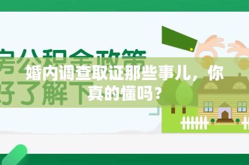 涵江婚内调查取证那些事儿，你真的懂吗？