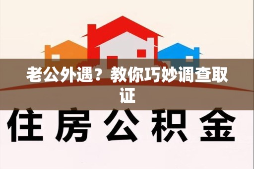 涵江老公外遇？教你巧妙调查取证