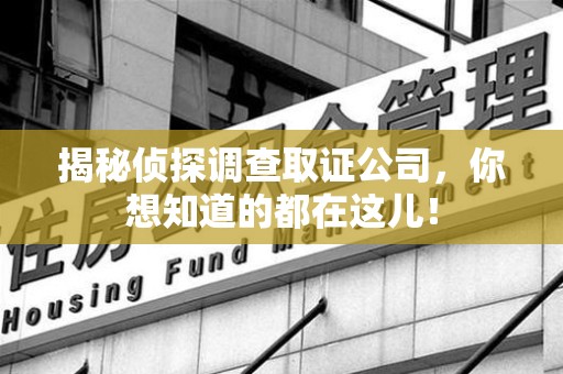 涵江揭秘侦探调查取证公司，你想知道的都在这儿！