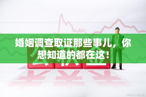 涵江婚姻调查取证那些事儿，你想知道的都在这！