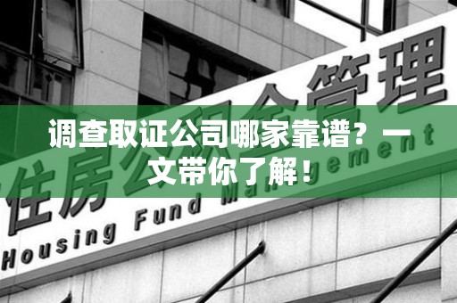 涵江调查取证公司哪家靠谱？一文带你了解！