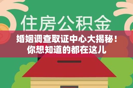 涵江婚姻调查取证中心大揭秘！你想知道的都在这儿