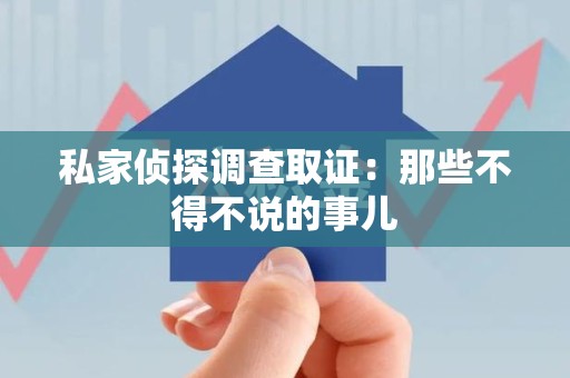 涵江私家侦探调查取证：那些不得不说的事儿