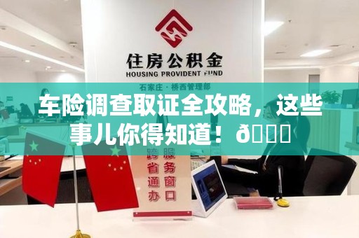 涵江车险调查取证全攻略，这些事儿你得知道！😎