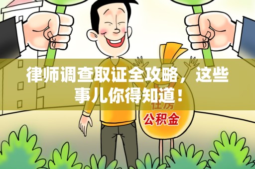涵江律师调查取证全攻略，这些事儿你得知道！