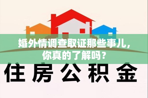涵江婚外情调查取证那些事儿，你真的了解吗？