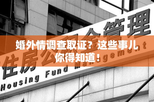 涵江婚外情调查取证？这些事儿你得知道！