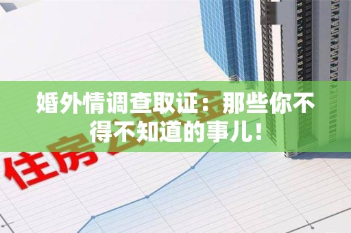 涵江婚外情调查取证：那些你不得不知道的事儿！