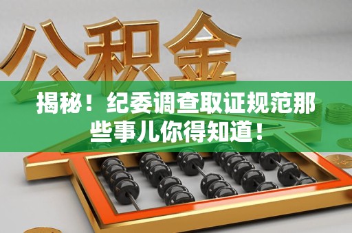 涵江揭秘！纪委调查取证规范那些事儿你得知道！