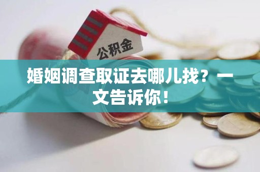 涵江婚姻调查取证去哪儿找？一文告诉你！
