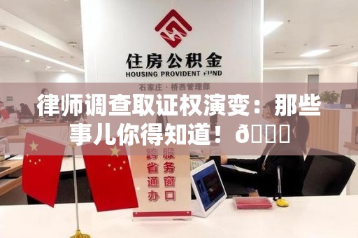 涵江律师调查取证权演变：那些事儿你得知道！😎