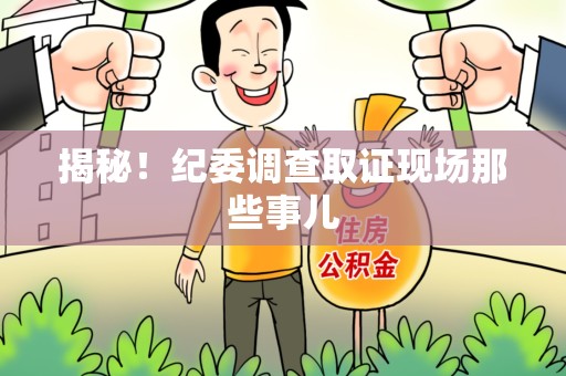 涵江揭秘！纪委调查取证现场那些事儿