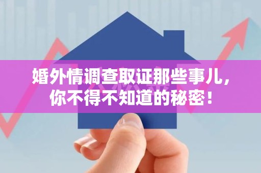 涵江婚外情调查取证那些事儿，你不得不知道的秘密！
