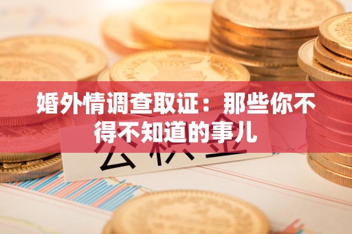 涵江婚外情调查取证：那些你不得不知道的事儿