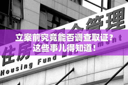 涵江立案前究竟能否调查取证？这些事儿得知道！