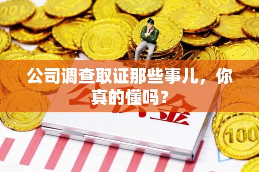 涵江公司调查取证那些事儿，你真的懂吗？