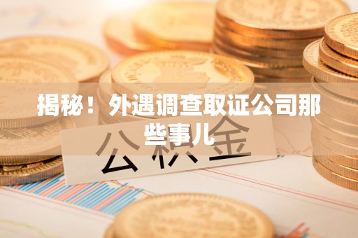 涵江揭秘！外遇调查取证公司那些事儿