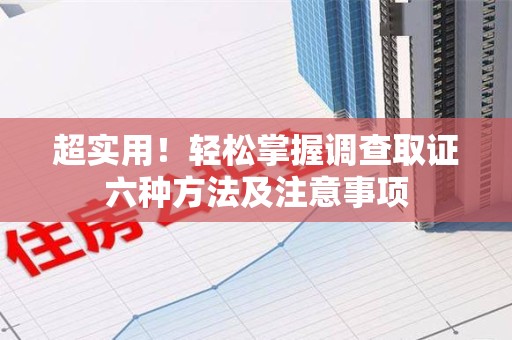 涵江超实用！轻松掌握调查取证六种方法及注意事项