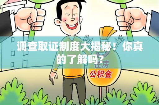 涵江调查取证制度大揭秘！你真的了解吗？