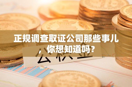 涵江正规调查取证公司那些事儿，你想知道吗？