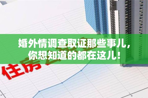 涵江婚外情调查取证那些事儿，你想知道的都在这儿！